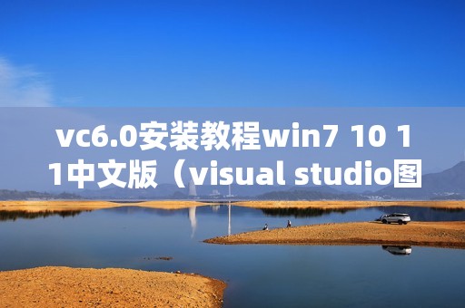 vc6.0安装教程win7 10 11中文版（visual studio图文安装方法）