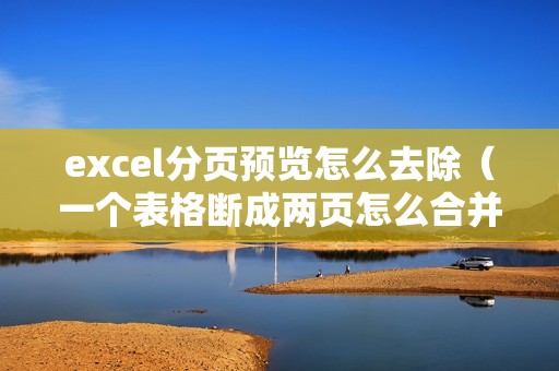 excel分页预览怎么去除（一个表格断成两页怎么合并）