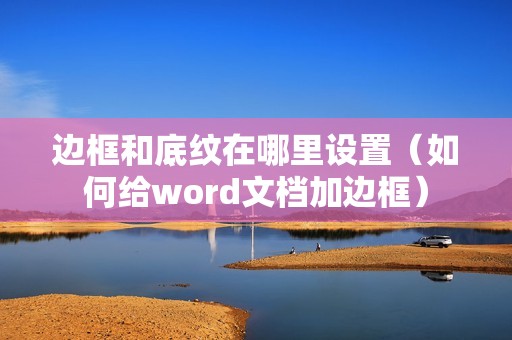 边框和底纹在哪里设置（如何给word文档加边框）