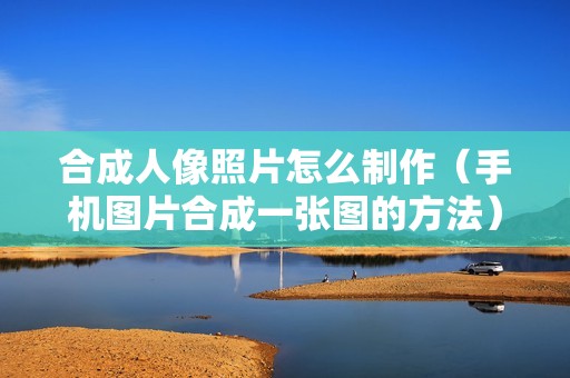 合成人像照片怎么制作（手机图片合成一张图的方法）