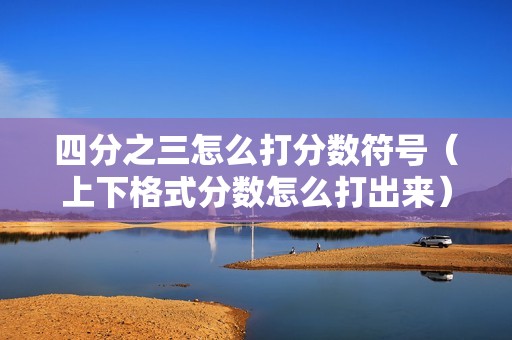 四分之三怎么打分数符号（上下格式分数怎么打出来）
