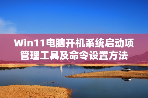 Win11电脑开机系统启动项管理工具及命令设置方法