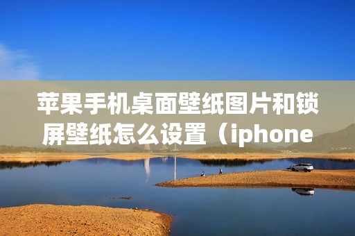苹果手机桌面壁纸图片和锁屏壁纸怎么设置（iphone壁纸主题商店在哪）