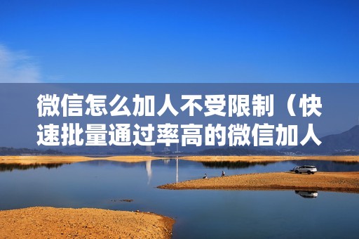 微信怎么加人不受限制（快速批量通过率高的微信加人方法）