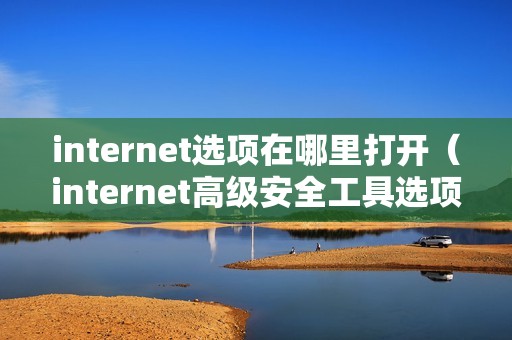 internet选项在哪里打开（internet高级安全工具选项在哪里）