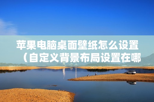 苹果电脑桌面壁纸怎么设置（自定义背景布局设置在哪里）