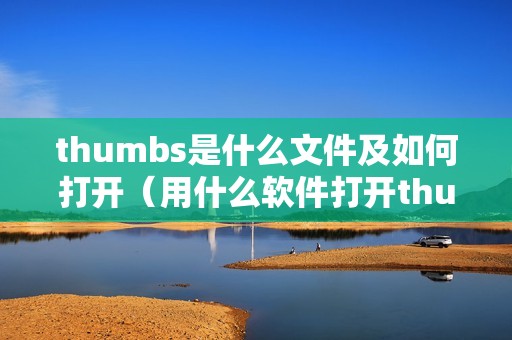 thumbs是什么文件及如何打开（用什么软件打开thumbs文件）