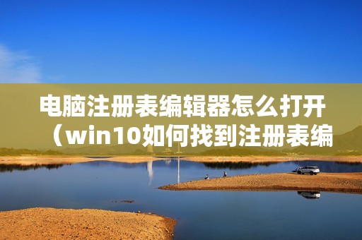 电脑注册表编辑器怎么打开（win10如何找到注册表编辑器）
