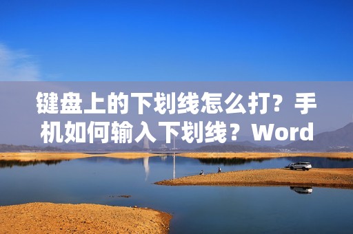 键盘上的下划线怎么打?手机如何输入下划线?Word下划线打法详解