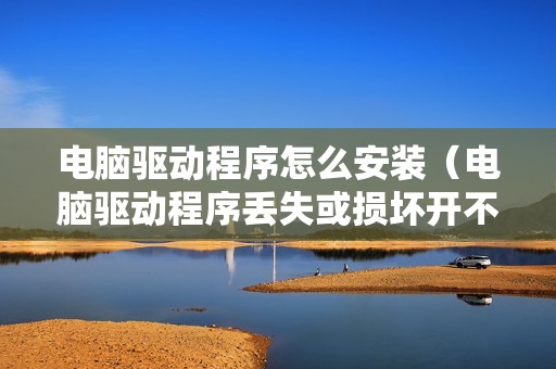 电脑驱动程序怎么安装（电脑驱动程序丢失或损坏开不了机怎么办）