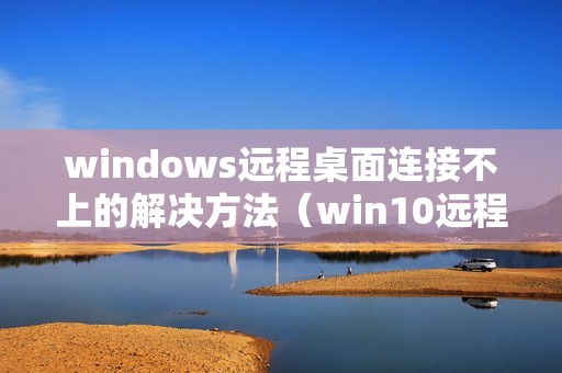 windows远程桌面连接不上的解决方法（win10远程权限被禁怎样开启）