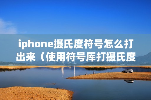 iphone摄氏度符号怎么打出来(使用符号库打摄氏度的方法)