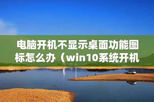 电脑开机不显示桌面功能图标怎么办(win10系统开机后黑屏只有鼠标指针怎么解决)