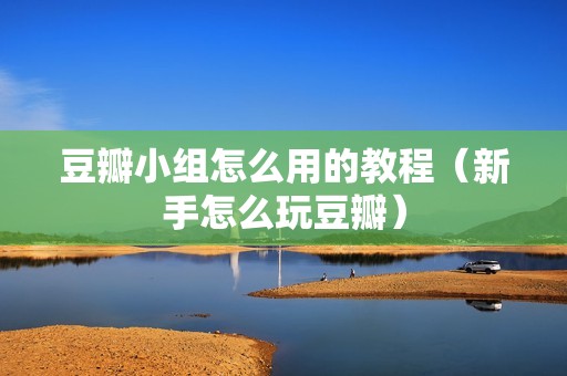 豆瓣小组怎么用的教程(新手怎么玩豆瓣)