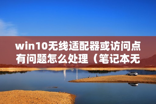 win10无线适配器或访问点有问题怎么处理(笔记本无法连接无线网络怎么解决)