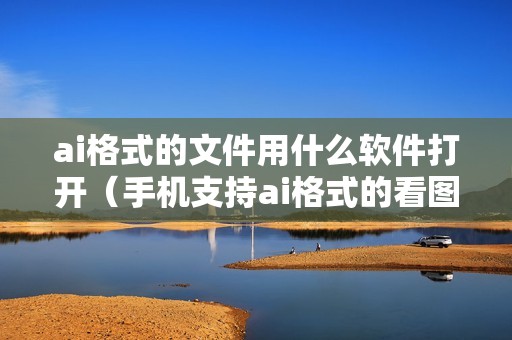 ai格式的文件用什么软件打开(手机支持ai格式的看图软件)