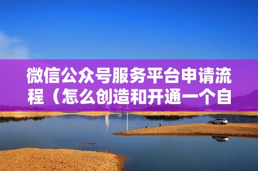 微信公众号服务平台申请流程(怎么创造和开通一个自己的公众号)