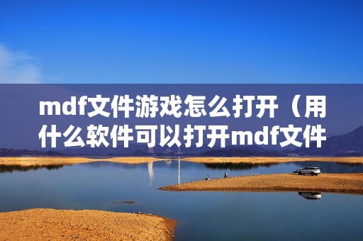 mdf文件游戏怎么打开(用什么软件可以打开mdf文件)