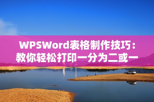 WPSWord表格制作技巧:教你轻松打印一分为二或一分为三的斜线表格