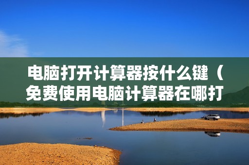 电脑打开计算器按什么键（免费使用电脑计算器在哪打开）