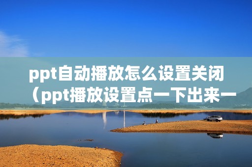 ppt自动播放怎么设置关闭（ppt播放设置点一下出来一个内容的方法）