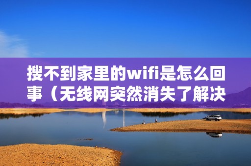 搜不到家里的wifi是怎么回事（无线网突然消失了解决方法）