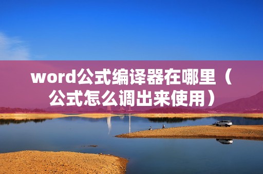 word公式编译器在哪里（公式怎么调出来使用）