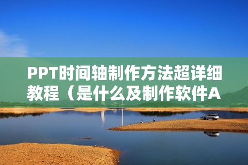PPT时间轴制作方法超详细教程（是什么及制作软件APP）