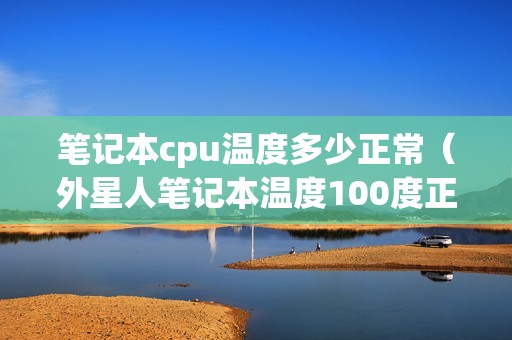 笔记本cpu温度多少正常（外星人笔记本温度100度正常吗）