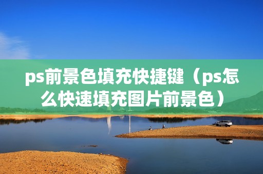 ps前景色填充快捷键(ps怎么快速填充图片前景色)