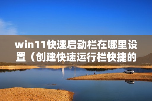 win11快速启动栏在哪里设置（创建快速运行栏快捷的方式）
