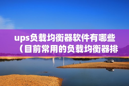 ups负载均衡器软件有哪些（目前常用的负载均衡器排名）