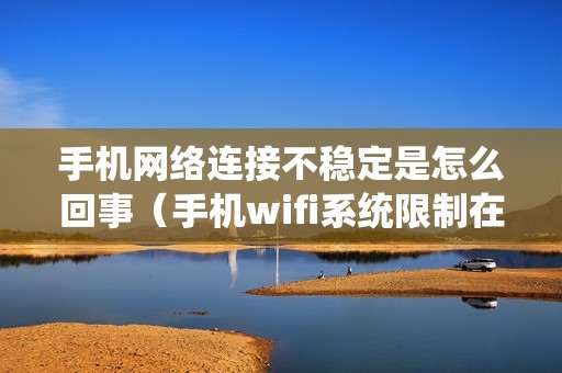 手机网络连接不稳定是怎么回事（手机wifi系统限制在哪解除）