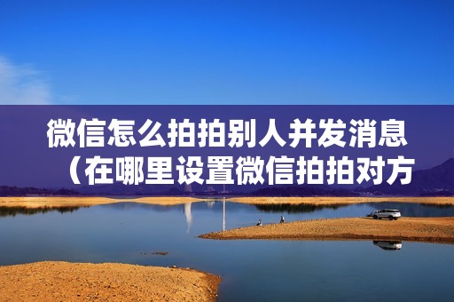 微信怎么拍拍别人并发消息（在哪里设置微信拍拍对方）