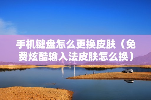 手机键盘怎么更换皮肤（免费炫酷输入法皮肤怎么换）