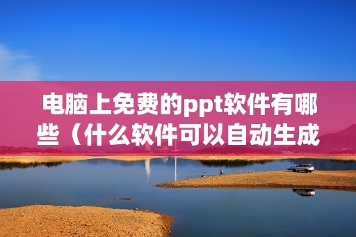电脑上免费的ppt软件有哪些（什么软件可以自动生成ppt）