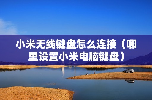 小米无线键盘怎么连接（哪里设置小米电脑键盘）