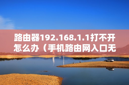 路由器192.168.1.1打不开怎么办（手机路由网入口无法登录的解决方法）