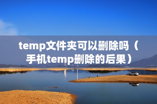 temp文件夹可以删除吗（手机temp删除的后果）