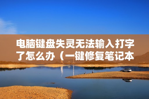 电脑键盘失灵无法输入打字了怎么办（一键修复笔记本键盘没反应）