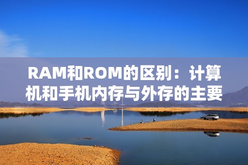 RAM和ROM的区别：计算机和手机内存与外存的主要区别