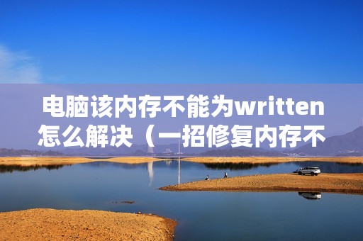 电脑该内存不能为written怎么解决（一招修复内存不能read）