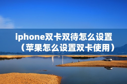 iphone双卡双待怎么设置（苹果怎么设置双卡使用）