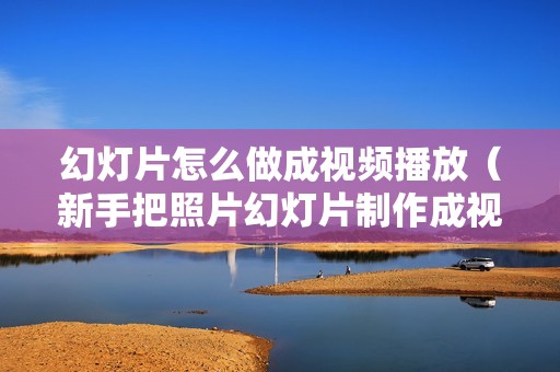 幻灯片怎么做成视频播放（新手把照片幻灯片制作成视频的教程）
