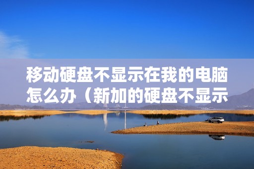 移动硬盘不显示在我的电脑怎么办（新加的硬盘不显示盘符怎么解决）