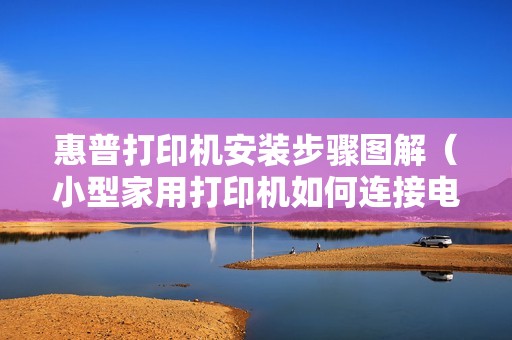 惠普打印机安装步骤图解（小型家用打印机如何连接电脑的方法）