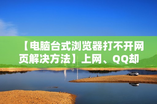 【电脑台式浏览器打不开网页解决方法】上网、QQ却能用,怎么办?