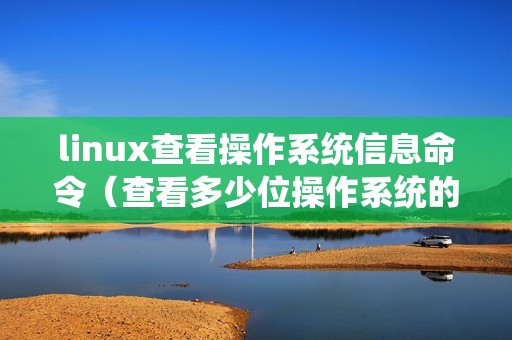 linux查看操作系统信息命令（查看多少位操作系统的方法）