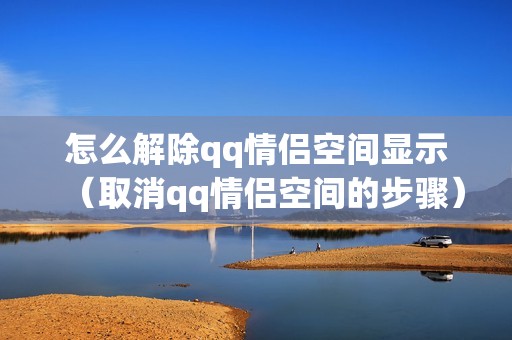 怎么解除qq情侣空间显示（取消qq情侣空间的步骤）