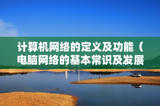 计算机网络的定义及功能（电脑网络的基本常识及发展）